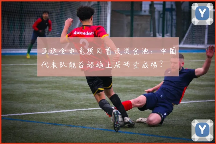 亚运会电竞项目首设奖金池,中国代表队能否超越上届两金成绩?