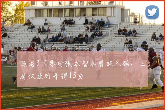 马龙3-0零封张本智和晋级八强,三局仅让对手得15分