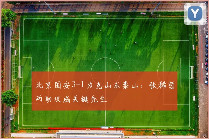 北京国安3-1力克山东泰山,张稀哲两助攻成关键先生
